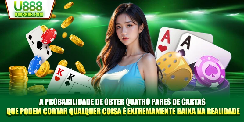 A probabilidade de obter quatro pares de cartas que podem cortar qualquer coisa é extremamente baixa na realidade