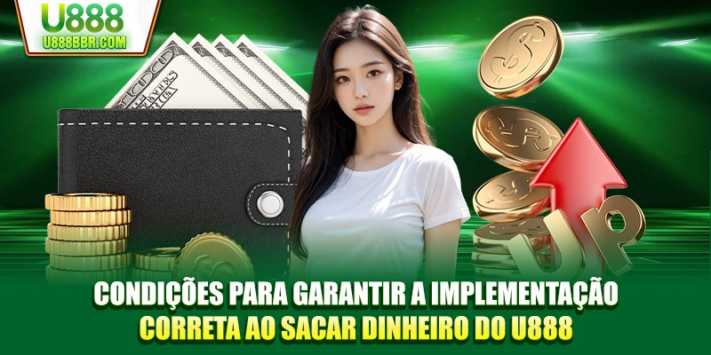Condições para garantir a implementação correta ao sacar dinheiro do U888